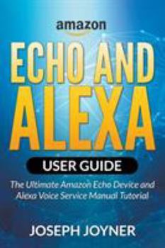 Paperback Amazon Echo and Alexa User Guide: The Ultimate Amazon Echo Device and Alexa Voice Service Manual Tutorial Book