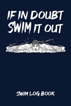 If in Doubt Swim It Out Swim Log Book : Swim Workouts Tracker Swimmers Training Practice Workout Journal - Motivational Fun Swimming Quote Cover