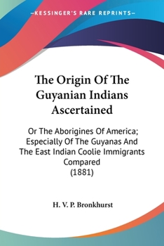 The Origin of the Guyanian Indians Ascertained : Or the Aborigines of America; Especially of the Guyanas and the East Indian Coolie Immigrants Compared