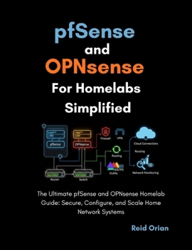 pfSense and OPNsense For Homelabs Simplified: The Ultimate pfSense and OPNsense Homelab Guide; Secure, Configure, and Scale Home Network Systems