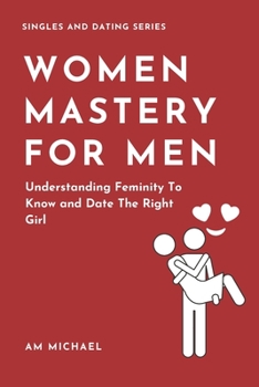 Paperback Women Mastery For Men: Understanding Feminity To Know and Date The Right Girl Book