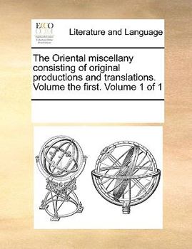 The Oriental Miscellany Consisting of Original Productions and Translations. Volume the First. of 1; Volume 1