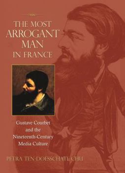 Hardcover The Most Arrogant Man in France: Gustave Courbet and the Nineteenth-Century Media Culture Book