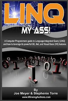 Paperback Linq My Ass! A Computer Programmers Guide To Language-Integrated Query (Linq): And How To Leverage Its Powerful C#, .Net, And Visual Basic (VB) Featur Book