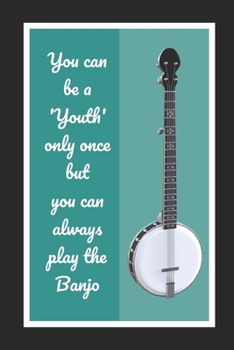 Paperback You Can Be A Youth Only Once But You Can Always Play The Banjo: Themed Novelty Lined Notebook / Journal To Write In Perfect Gift Item (6 x 9 inches) Book