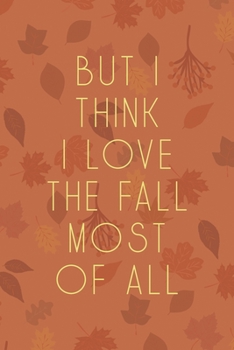 But I Think I Love The Fall Most Of All: All Purpose 6x9 Blank Lined Notebook Journal Way Better Than A Card Trendy Unique Gift Tangerine Autumn Fall