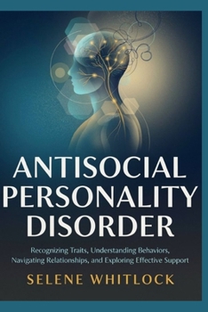 Antisocial Personality Disorder: Recognizing Traits, Understanding Behaviors, Navigating Relationships, and Exploring Effective Support