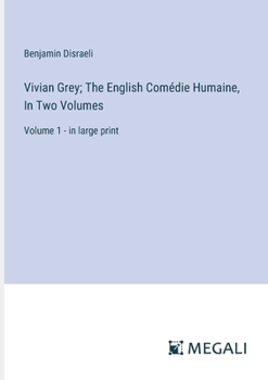 Vivian Grey; The English Comédie Humaine, In Two Volumes: Volume 1 - in large print