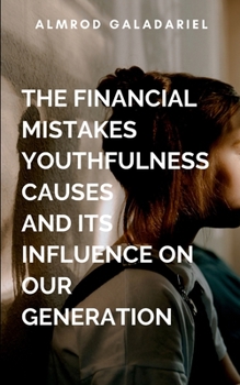 Paperback The Financial Mistakes Youthfulness Causes And Its Influence On Our Generation: Avoiding Financial Mistakes That Could Alter Destinies Negatively Book