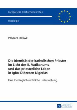 Die Identitaet Der Katholischen Priester Im Licht Des II. Vatikanums Und Das Priesterliche Leben in Igbo-Dioezesen Nigerias: Eine Theologisch-Rechtliche Untersuchung
