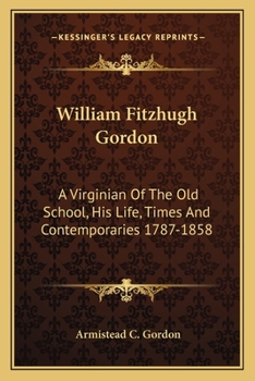 Paperback William Fitzhugh Gordon: A Virginian Of The Old School, His Life, Times And Contemporaries 1787-1858 Book