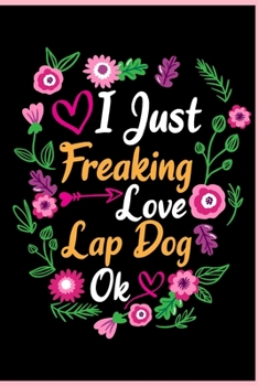 I Just Freaking Love Lap Dog Ok: Animal Shelters or Rescues Adoption Notebook Flower Wide Ruled Lined Journal 6x9 Inch ( Legal ruled ) Family Gift Idea Mom Dad or Kids in Holidays - Cute Flower Cover