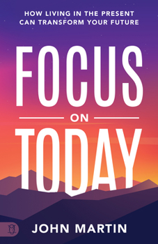 Paperback Focus on Today: How Living in the Present Can Transform Your Future: Methods to Overcome Distraction, Stop Overthinking, Reduce Stress Book