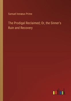 The Prodigal Reclaimed; Or, the Sinner's Ruin and Recovery