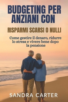 Paperback Budgeting Per Anziani Con Risparmi Scarsi O Nulli: Come gestire il denaro, ridurre lo stress e vivere bene dopo la pensione [Italian] Book