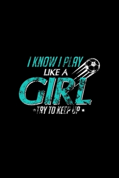 I Know I Play Like A Girl Try To Keep Up: I Know I Play Like a Girl, Try To Keep Up Soccer Distressed Blank Composition Notebook for Journaling & Writing (120 Lined Pages, 6" x 9")