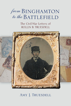 Hardcover From Binghamton to the Battlefield: The Civil War Letters of Rollin B. Truesdell Book