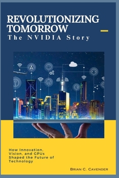 Paperback Revolutionizing Tomorrow: The NVIDIA Story: How Innovation, Vision, and GPUs Shaped the Future of Technology Book