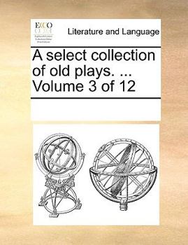 Paperback A select collection of old plays. ... Volume 3 of 12 Book