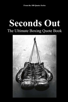 Seconds Out: The Ultimate Boxing Quote Book (The 100 Quotes Series/Sport)
