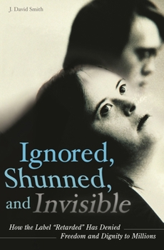 Hardcover Ignored, Shunned, and Invisible: How the Label Retarded Has Denied Freedom and Dignity to Millions Book