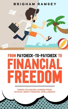 Paperback From Paycheck-to-Paycheck to Financial Freedom: Things You Never Learned From School About Financial Intelligence Book