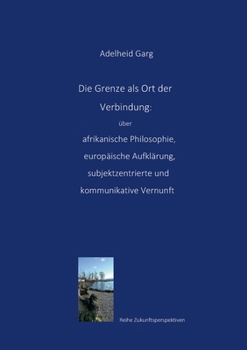 Die Grenze als Ort der Verbindung: über afrikanische Philosophie, europäische Aufklärung, subjektzentrierte und kommunikative Vernunft (German Edition)