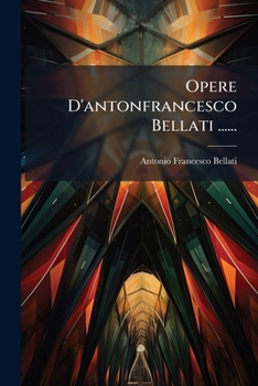 Paperback Opere D'antonfrancesco Bellati ...... [Italian] Book