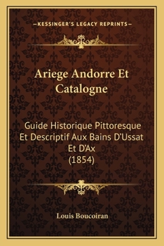 Paperback Ariege Andorre Et Catalogne: Guide Historique Pittoresque Et Descriptif Aux Bains D'Ussat Et D'Ax (1854) [French] Book