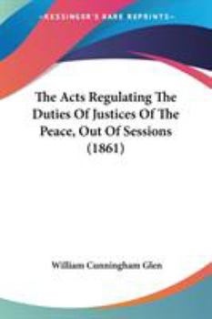 Paperback The Acts Regulating The Duties Of Justices Of The Peace, Out Of Sessions (1861) Book