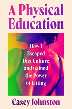 Hardcover A Physical Education: How I Escaped Diet Culture and Gained the Power of Lifting Book