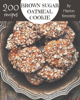 200 Brown Sugar Oatmeal Cookie Recipes: An Inspiring Brown Sugar Oatmeal Cookie Cookbook for You