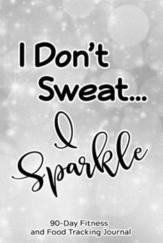 Paperback I Don't Sweat, I Sparkle: 90-Day Fitness and Food Tracking Journal Book