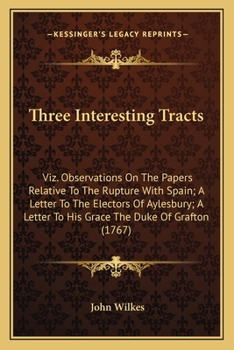 Paperback Three Interesting Tracts: Viz. Observations On The Papers Relative To The Rupture With Spain; A Letter To The Electors Of Aylesbury; A Letter To Book