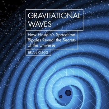 Gravitational Waves: How Einstein's Spacetime Ripples Reveal the Secrets of the Universe