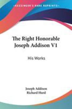 The Right Honorable Joseph Addison V1: His Works