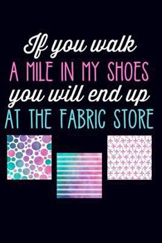 Paperback If You Walk a Mile in My Shoes You Will End Up at the Fabric Store: Lined Journal Notebook for Quilters, Women Who Love to Sew Book