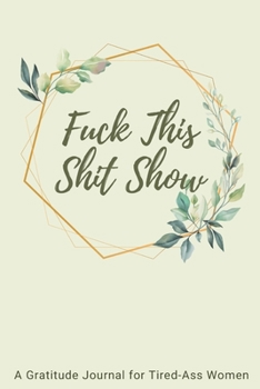 Fuck This Shit Show: A Gratitude Journal for Tired-Ass Women (Cuss Words Make Me Happy)