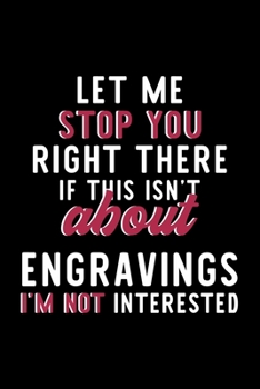Let Me Stop You Right There If This Isn't About Engravings I'm Not Interested: Notebook for Engravings Lover | Great Christmas & Birthday Gift Idea ... | Engravings Fan Diary | 120 pages 6x9 inches