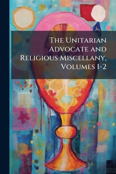 Paperback The Unitarian Advocate and Religious Miscellany, Volumes 1-2 Book