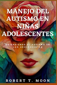 MANEJO DEL AUTISMO EN NIÑAS ADOLESCENTES: Entendiendo el autismo en las adolescentes (The Unrelenting parent) (Spanish Edition)