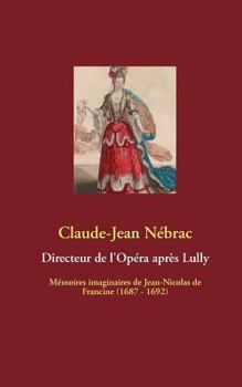 Paperback Directeur de l'Op?ra apr?s Lully: M?moires imaginaires de Jean-Nicolas de Francine (1687 - 1692) [French] Book