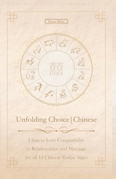 Unfolding Choice Chinese: Chinese Love Compatibility in Relationships and Marriage for all 12 Chinese Zodiac Signs