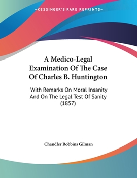 Paperback A Medico-Legal Examination Of The Case Of Charles B. Huntington: With Remarks On Moral Insanity And On The Legal Test Of Sanity (1857) Book