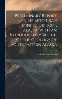 Hardcover Preliminary Report On The Ketchikan Mining District, Alaska, With An Introductory Sketch Of The Geology Of Southeastern Alaska Book