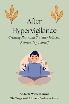 After Hypervigilance: Creating Peace and Stability Without Reinventing Yourself (The Return to Inner Stability Series: Gentle Guidance for Nervous System Steadiness and Ease)