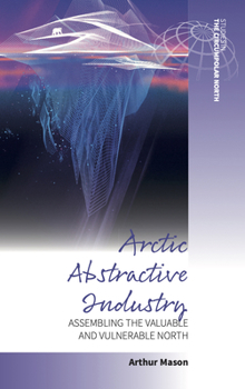 Paperback Arctic Abstractive Industry: Assembling the Valuable and Vulnerable North Book