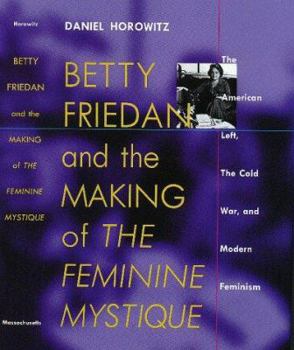 Hardcover Betty Friedan and the Making of the Feminine Mystique: The American Left, the Cold War, and Modern Feminism Book