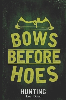 Hunting Log Book Journal for Hunter: Bows Before Hoes Compounding Bow - Hunters Track Record of Species, Location, Gear - Shooting Seasons Dates