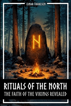 Rituals of the North - The Faith of the Vikings Revealed: Norse Mythology, Germanic Religion, and Archaeology - From Cult Halls and Groves to Rune Stones and Matrons (Norse Myths & Legends)